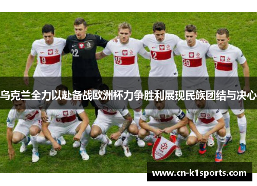 乌克兰全力以赴备战欧洲杯力争胜利展现民族团结与决心