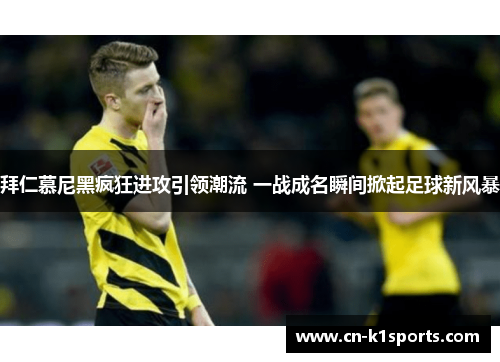 拜仁慕尼黑疯狂进攻引领潮流 一战成名瞬间掀起足球新风暴