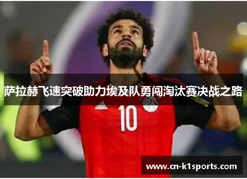 萨拉赫飞速突破助力埃及队勇闯淘汰赛决战之路