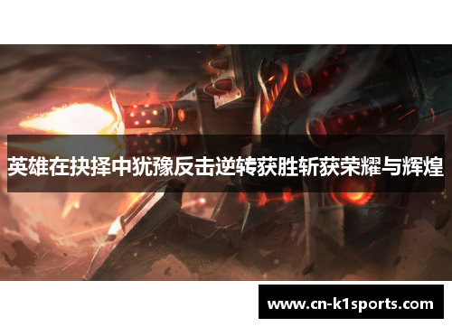 英雄在抉择中犹豫反击逆转获胜斩获荣耀与辉煌
