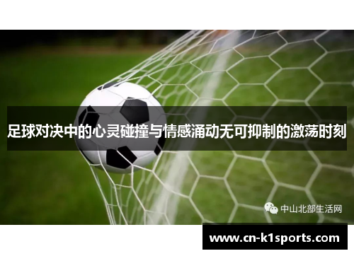 足球对决中的心灵碰撞与情感涌动无可抑制的激荡时刻