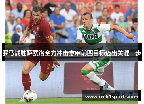 罗马战胜萨索洛全力冲击意甲前四目标迈出关键一步