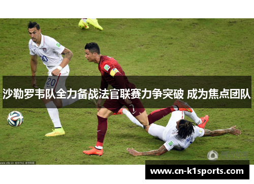 沙勒罗韦队全力备战法官联赛力争突破 成为焦点团队