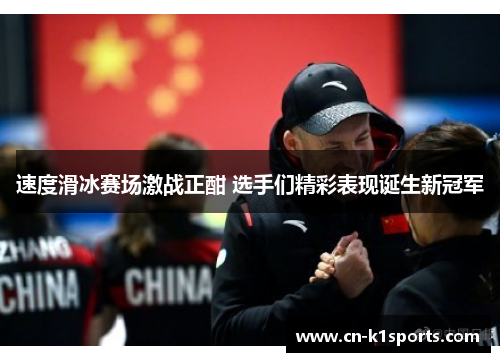 速度滑冰赛场激战正酣 选手们精彩表现诞生新冠军