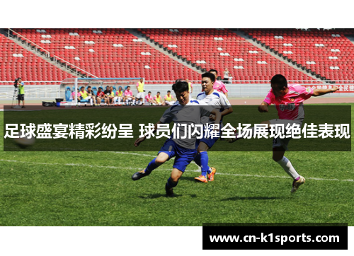 足球盛宴精彩纷呈 球员们闪耀全场展现绝佳表现