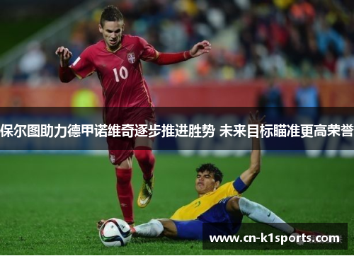 保尔图助力德甲诺维奇逐步推进胜势 未来目标瞄准更高荣誉