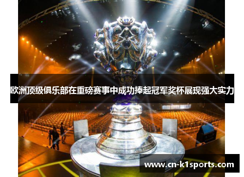 欧洲顶级俱乐部在重磅赛事中成功捧起冠军奖杯展现强大实力