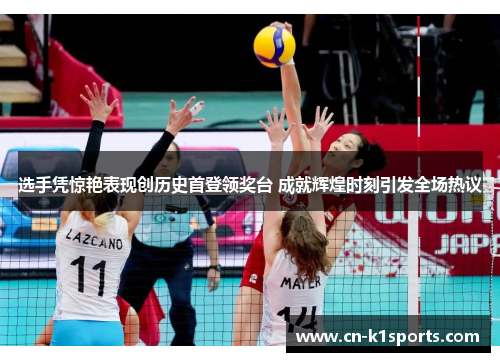 选手凭惊艳表现创历史首登领奖台 成就辉煌时刻引发全场热议