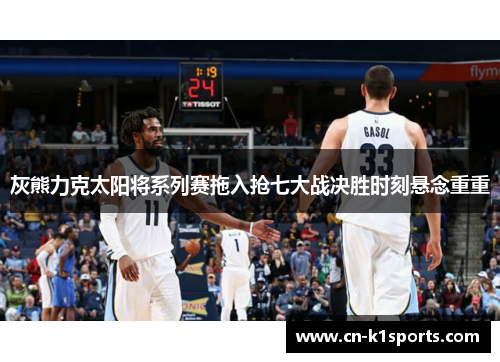 灰熊力克太阳将系列赛拖入抢七大战决胜时刻悬念重重