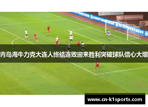 青岛海牛力克大连人终结连败迎来胜利突破球队信心大增