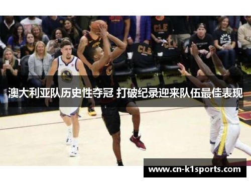 澳大利亚队历史性夺冠 打破纪录迎来队伍最佳表现