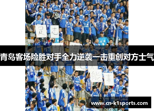 青岛客场险胜对手全力逆袭一击重创对方士气