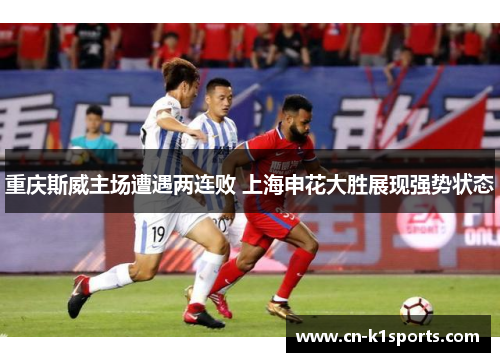 重庆斯威主场遭遇两连败 上海申花大胜展现强势状态